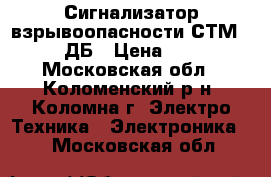 Сигнализатор взрывоопасности СТМ 10-0004 ДБ › Цена ­ 30 000 - Московская обл., Коломенский р-н, Коломна г. Электро-Техника » Электроника   . Московская обл.